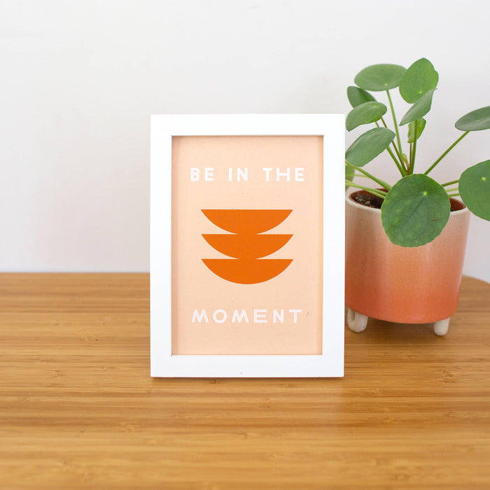 Be In The Moment 5x7 Screen Print